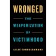 Wronged: The Weaponization of Victimhood