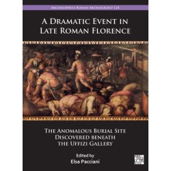 A Dramatic Event in Late Roman Florence: The Anomalous Burial Site Discovered beneath the Uffizi Gallery