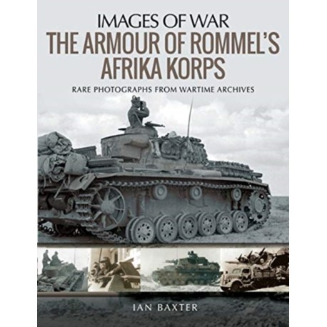 The Armour of Rommel's Afrika Korps: Rare Photographs from Wartime Archives