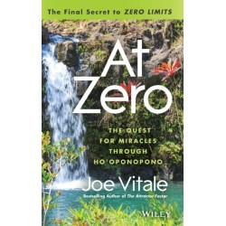 At Zero: The Final Secrets to "Zero Limits" The Quest for Miracles Through Ho'oponopono