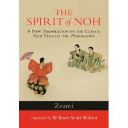 The Spirit of Noh: A New Translation of the Classic Noh Treatise the Fushikaden