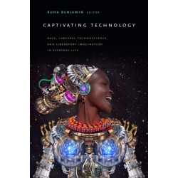 Captivating Technology: Race, Carceral Technoscience, and Liberatory Imagination in Everyday Life