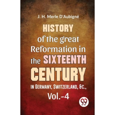 History of the Great Reformation in the Sixteenth Century in Germany, Switzerland, &C