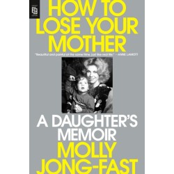 How to Lose Your Mother: A Daughter's Memoir