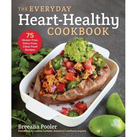 The Everyday Heart-Healthy Cookbook: 75 Gluten-Free, Dairy-Free, Clean Food Recipes