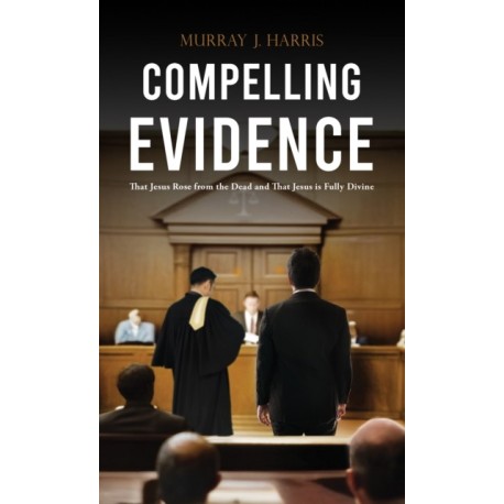 Compelling Evidence: That Jesus Rose from the Dead and That Jesus is Fully Divine