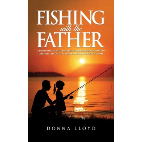 Fishing with the Father: A Fresh Insight into Why Jesus Chose Fishermen to Be His Disciples, and What It Means to ‘Fish for People’