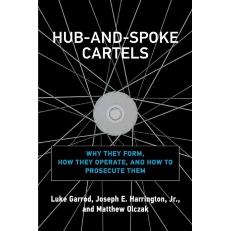 Hub-and-Spoke Cartels: Why They Form, How They Operate, and How to Prosecute Them