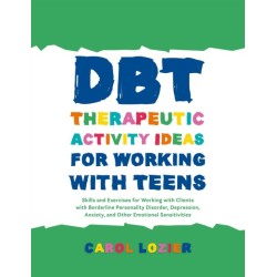 DBT Therapeutic Activity Ideas for Working with Teens: Skills and Exercises for Working with Clients with Borderline Personality Disorder, Depression, Anxiety, and Other Emotional Sensitivities
