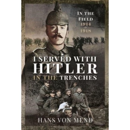 I Served With Hitler in the Trenches: In the Field, 1914 1918