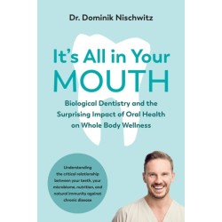It's All in Your Mouth: Biological Dentistry and the Surprising Impact of Oral Health on Whole Body Wellness