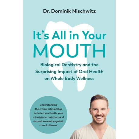 It's All in Your Mouth: Biological Dentistry and the Surprising Impact of Oral Health on Whole Body Wellness