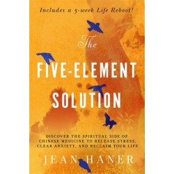 The Five-Element Solution: Discover the Spiritual Side of Chinese Medicine to Release Stress, Clear Anxiety and Reclaim Your Life