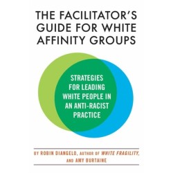 The Facilitator's Guide for White Affinity Groups: Strategies for Leading White People in an Anti-Racist Practice