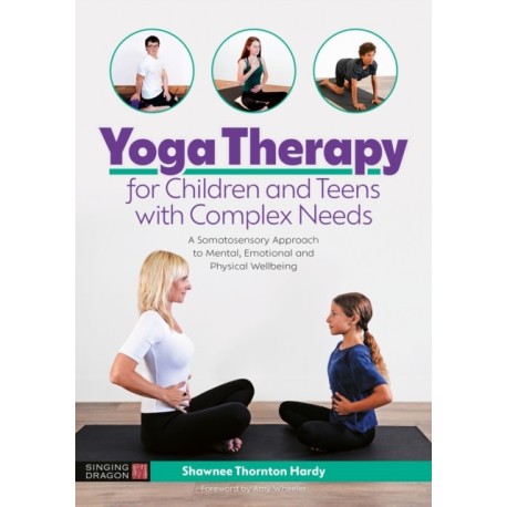 Yoga Therapy for Children and Teens with Complex Needs: A Somatosensory Approach to Mental, Emotional and Physical Wellbeing