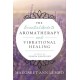 The Essential Guide to Aromatherapy and Vibrational Healing