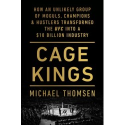 Cage Kings: How an Unlikely Group of Moguls, Champions and Hustlers Transformed the UFC into a $10 Billion Industry