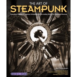 The Art of Steampunk, Revised Second Edition: Extraordinary Devices and Ingenious Contraptions from the Leading Artists of the Steampunk Movement