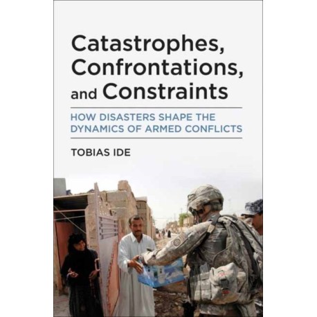 Catastrophes, Confrontations, and Constraints: How Disasters Shape the Dynamics of Armed Conflicts