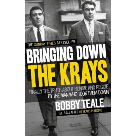 Bringing Down The Krays: Finally the truth about Ronnie and Reggie by the man who took them down