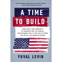 A Time to Build: From Family and Community to Congress and the Campus, How Recommitting to Our Institutions Can Revive the American Dream