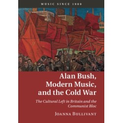 Alan Bush, Modern Music, and the Cold War: The Cultural Left in Britain and the Communist Bloc