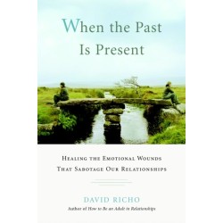 When the Past Is Present: Healing the Emotional Wounds That Sabotage Our Relationships