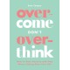 Overcome Don't Overthink: How to Ease Anxiety and Stop Worry Taking Over Your Life