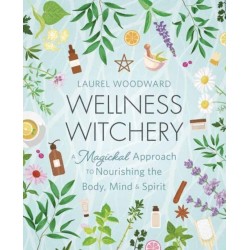 Wellness Witchery: A Magickal Approach to Nourishing the Body, Mind & Spirit