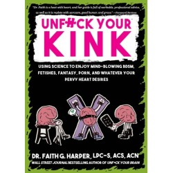 Unfuck Your Kink: Using Science to Enjoy Mind-Blowing BDSM, Fetishes, Fantasy, Porn, and Whatever Your Pervy Heart Desires