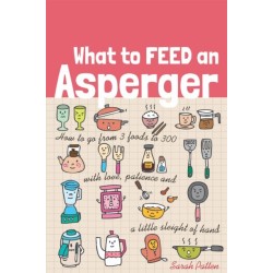 What to Feed an Asperger: How to go from 3 foods to 300 with love, patience and a little sleight of hand