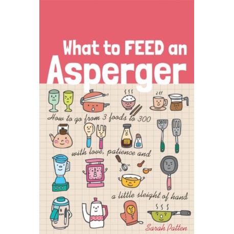 What to Feed an Asperger: How to go from 3 foods to 300 with love, patience and a little sleight of hand