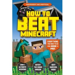 How to Beat Minecraft (Independent & Unofficial): Everything You Need to Go from Noob to Pro!