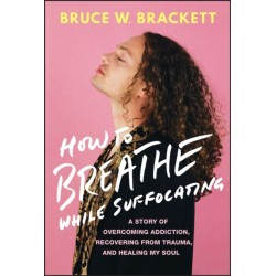 How to Breathe While Suffocating: A Story Of Overcoming Addiction, Recovering From Trauma, and Healing My Soul