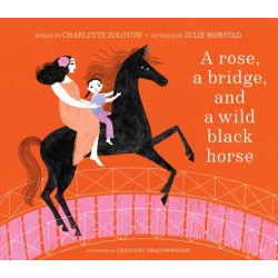 A Rose, a Bridge, and a Wild Black Horse: The Classic Picture Book, Reimagined