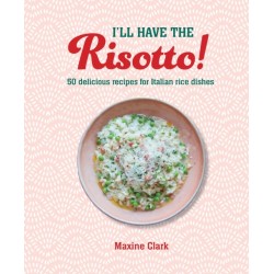 I'll Have the Risotto!: 50 Delicious Recipes for Italian Rice Dishes