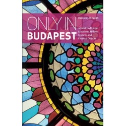 Only in Budapest: A Guide to Unique Locations, Hidden Corners and Unusual Objects