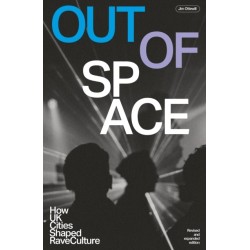 Out Of Space (Revised and Expanded): How UK Cities Shaped Rave Culture