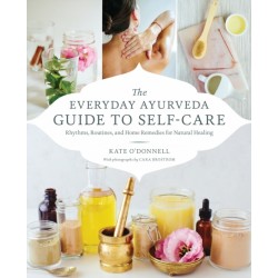 The Everyday Ayurveda Guide to Self-Care: Rhythms, Routines, and Home Remedies for Natural Healing