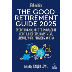 The Good Retirement Guide 2025: Everything You Need to Know about Health, Property, Investment, Leisure, Work, Pensions and Tax