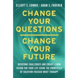Change Your Questions, Change Your Future: Overcome Challenges and Create a New Vision for Your Life Using the Principles of Solution Focused Brief Therapy