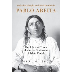 Pablo Abeita: The Life and Times of a Native Statesman of Isleta Pueblo, 1871–1940