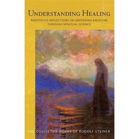 Understanding Healing: Meditative Reflections on Deepening Medicine through Spiritual Science