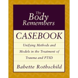 The Body Remembers Casebook: Unifying Methods and Models in the Treatment of Trauma and PTSD
