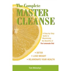 The Complete Master Cleanse: A Step-by-Step Guide to Maximizing the Benefits of The Lemonade Diet