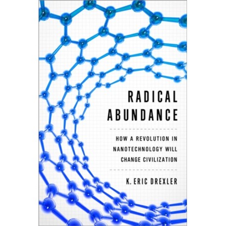 Radical Abundance: How a Revolution in Nanotechnology Will Change Civilization
