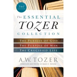 The Essential Tozer Collection – The Pursuit of God, The Purpose of Man, and The Crucified Life: The Pursuit of God, The Purpose of Man, and The Crucified Life