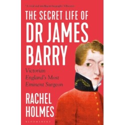 The Secret Life of Dr James Barry: Victorian England's Most Eminent Surgeon