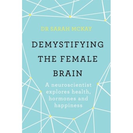 Demystifying The Female Brain: A neuroscientist explores health, hormones and happiness