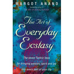 The Art Of Everyday Ecstasy: The Seven Tantric Keys for Bringing Passion, Spirit and Joy into Every Part of Your Life